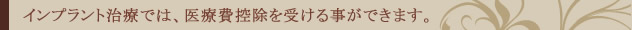 インプラント治療では、医療費控除を受ける事ができます。